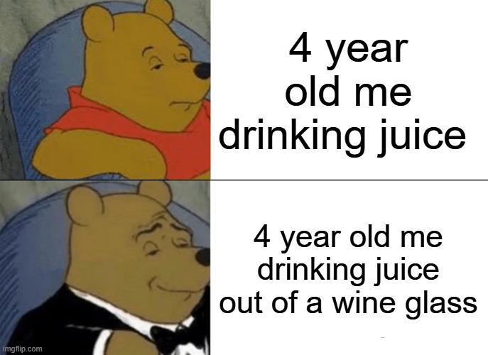 Tuxedo Winnie The Pooh | 4 year old me drinking juice; 4 year old me drinking juice out of a wine glass | image tagged in memes,tuxedo winnie the pooh | made w/ Imgflip meme maker