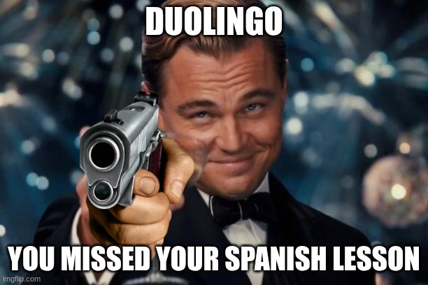 duolingo is not kidding around | DUOLINGO; YOU MISSED YOUR SPANISH LESSON | image tagged in memes,leonardo dicaprio cheers | made w/ Imgflip meme maker