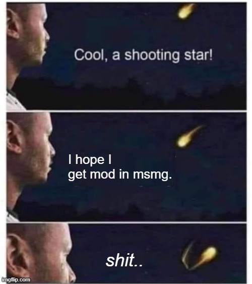 Some dreamz just don't come true *sigh* | I hope I get mod in msmg. shit.. | image tagged in cool a shooting star | made w/ Imgflip meme maker