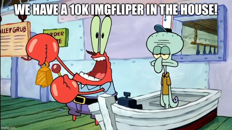 Krusty krab 24 hour | WE HAVE A 10K IMGFLIPER IN THE HOUSE! | image tagged in krusty krab 24 hour | made w/ Imgflip meme maker