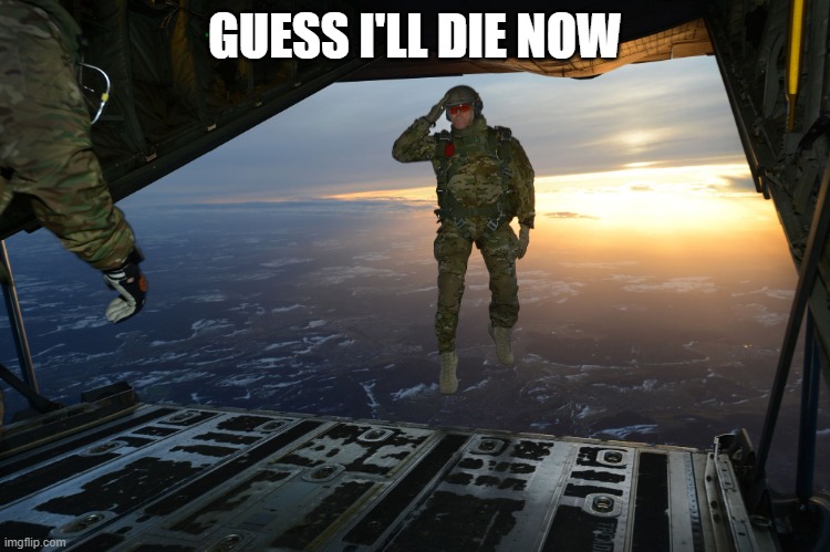 Army soldier jumping out of plane | GUESS I'LL DIE NOW | image tagged in army soldier jumping out of plane | made w/ Imgflip meme maker