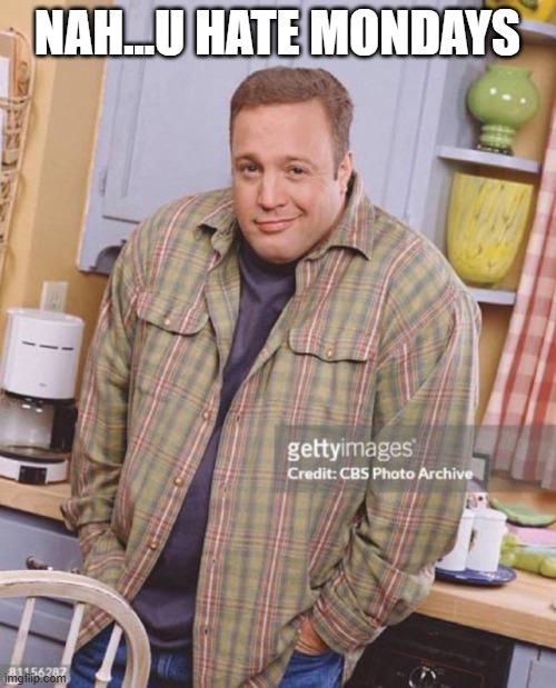 Kevin James | NAH...U HATE MONDAYS | image tagged in kevin james | made w/ Imgflip meme maker