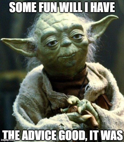 Star Wars Yoda | SOME FUN WILL I HAVE; THE ADVICE GOOD, IT WAS | image tagged in memes,star wars yoda | made w/ Imgflip meme maker