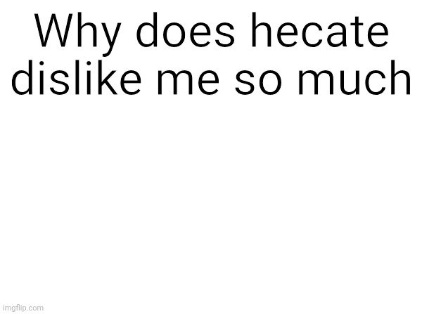 Temp | Why does hecate dislike me so much | image tagged in temp | made w/ Imgflip meme maker