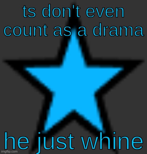 bluestar | ts don't even count as a drama; he just whine | image tagged in bluestar | made w/ Imgflip meme maker