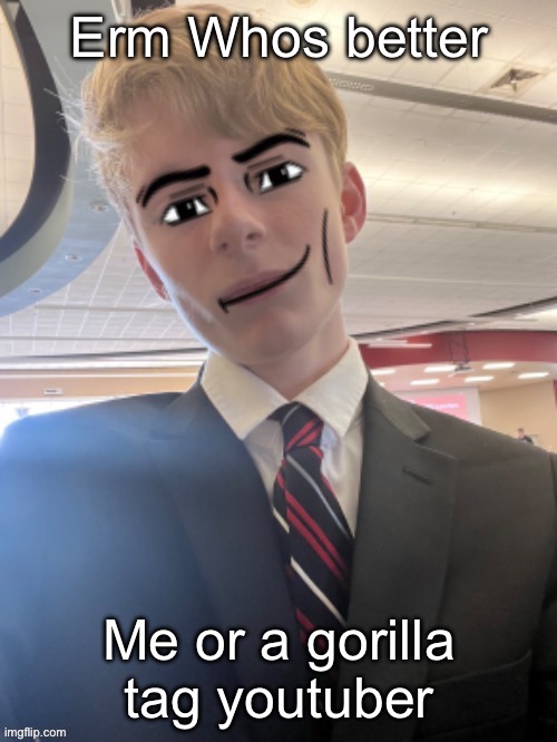 Virian man face 3 | Erm Whos better; Me or a gorilla tag youtuber | image tagged in virian man face 3 | made w/ Imgflip meme maker