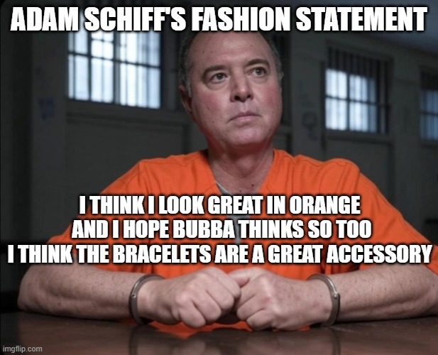 Schiff Looks Good In Orange | ADAM SCHIFF'S FASHION STATEMENT; I THINK I LOOK GREAT IN ORANGE
 AND I HOPE BUBBA THINKS SO TOO
I THINK THE BRACELETS ARE A GREAT ACCESSORY | image tagged in schiff looks good in orange | made w/ Imgflip meme maker