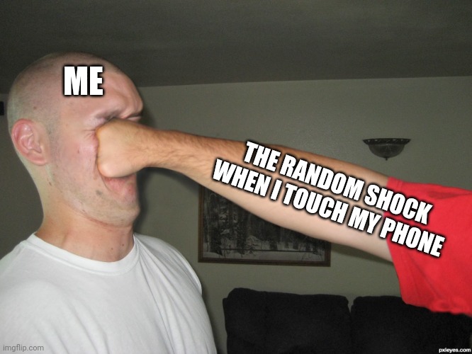 Face punch | ME; THE RANDOM SHOCK WHEN I TOUCH MY PHONE | image tagged in face punch | made w/ Imgflip meme maker