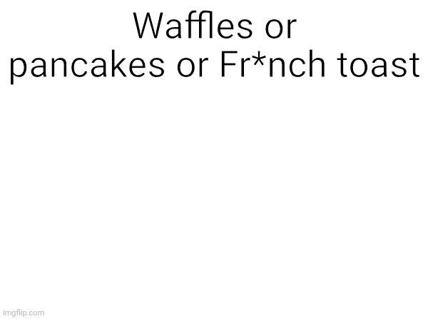 Temp | Waffles or pancakes or Fr*nch toast | image tagged in temp | made w/ Imgflip meme maker