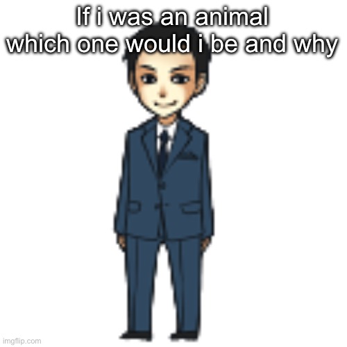 Moriarty but a shimeji | If i was an animal which one would i be and why | image tagged in moriarty but a shimeji | made w/ Imgflip meme maker