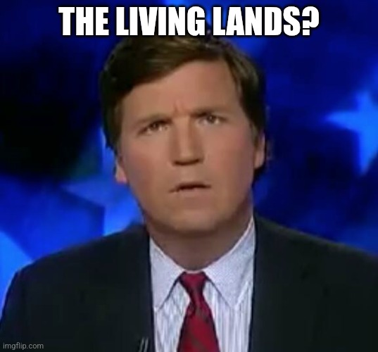 confused Tucker carlson | THE LIVING LANDS? | image tagged in confused tucker carlson | made w/ Imgflip meme maker