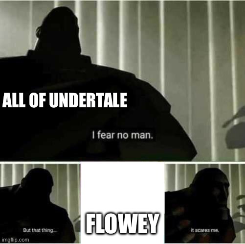 I fear no man | ALL OF UNDERTALE FLOWEY | image tagged in i fear no man | made w/ Imgflip meme maker