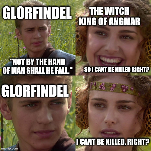 glorfindelprophecy | GLORFINDEL; THE WITCH KING OF ANGMAR; "NOT BY THE HAND OF MAN SHALL HE FALL."; SO I CANT BE KILLED RIGHT? GLORFINDEL; I CANT BE KILLED, RIGHT? | image tagged in anakin padme 4 panel | made w/ Imgflip meme maker