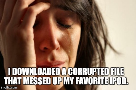 First World Problems | I DOWNLOADED A CORRUPTED FILE THAT MESSED UP MY FAVORITE IPOD. | image tagged in memes,first world problems | made w/ Imgflip meme maker
