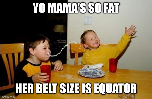 Roasts | YO MAMA’S SO FAT; HER BELT SIZE IS EQUATOR | image tagged in memes,yo mamas so fat | made w/ Imgflip meme maker