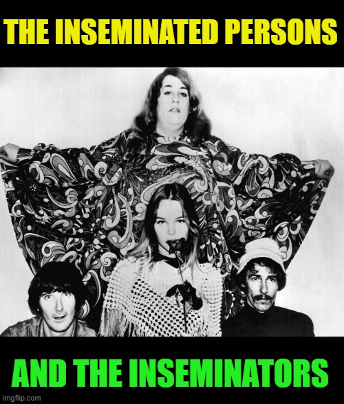 THE INSEMINATED PERSONS AND THE INSEMINATORS | made w/ Imgflip meme maker