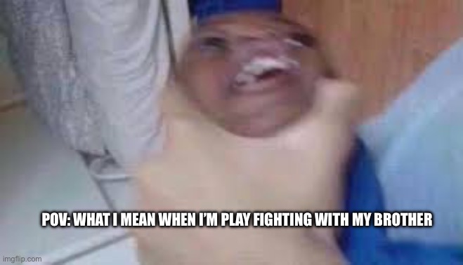 Ha! | POV: WHAT I MEAN WHEN I’M PLAY FIGHTING WITH MY BROTHER | image tagged in kid getting choked | made w/ Imgflip meme maker