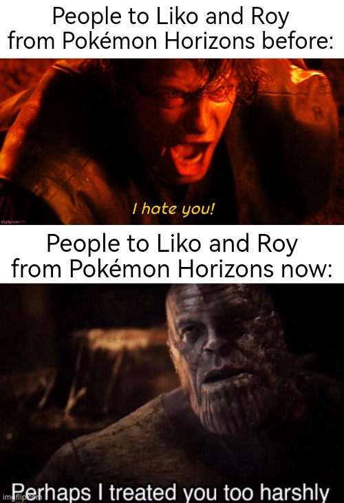 Do you guys like Liko and Roy or like Ash more? | People to Liko and Roy from Pokémon Horizons before:; People to Liko and Roy from Pokémon Horizons now: | image tagged in pokemon horizons,ash,liko,roy | made w/ Imgflip meme maker