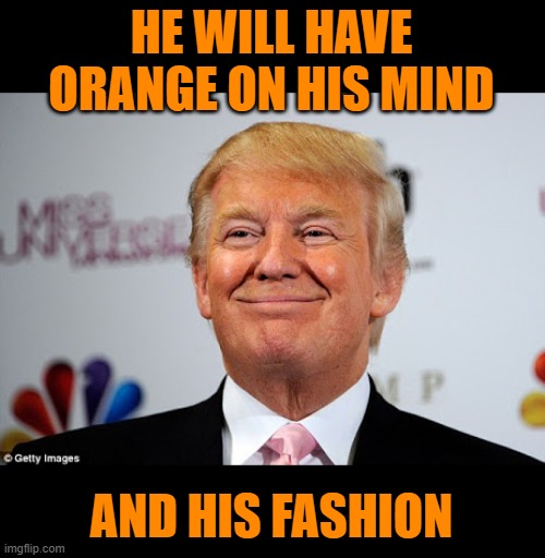 Donald trump approves | HE WILL HAVE ORANGE ON HIS MIND AND HIS FASHION | image tagged in donald trump approves | made w/ Imgflip meme maker