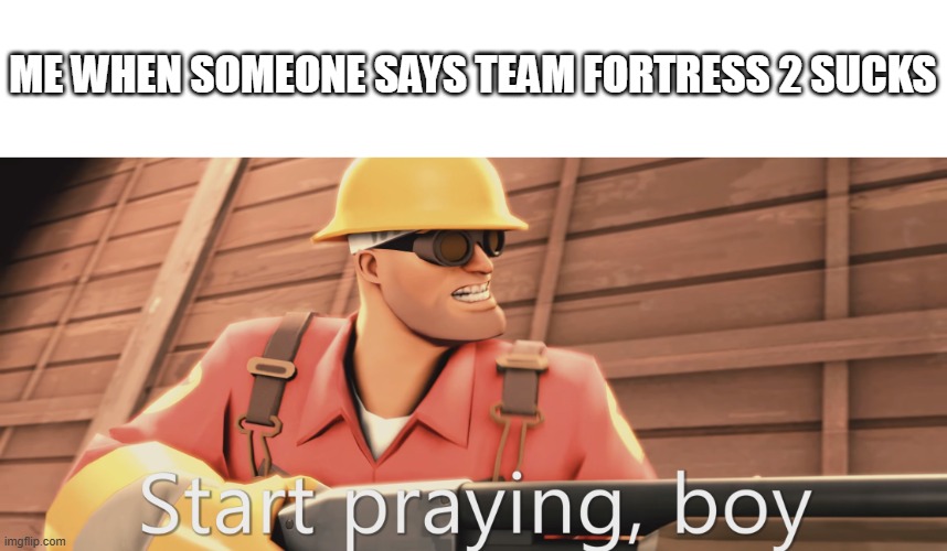 Everybody who leaves a negative review for tf2 usually has skill issue | ME WHEN SOMEONE SAYS TEAM FORTRESS 2 SUCKS | image tagged in start praying boy,memes,team fortress 2 | made w/ Imgflip meme maker