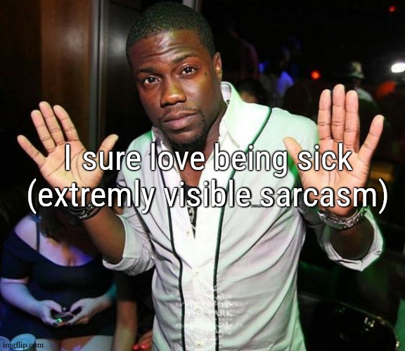 been 3 days im sick now | I sure love being sick (extremly visible sarcasm) | image tagged in kevin hart hands up | made w/ Imgflip meme maker