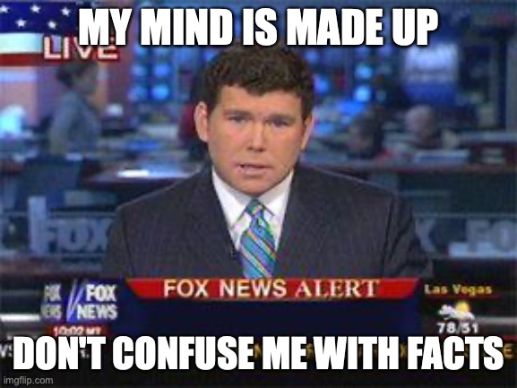Fox made up News | MY MIND IS MADE UP; DON'T CONFUSE ME WITH FACTS | image tagged in fox news alert,donald trump,elon musk,maga,republicans,fox news | made w/ Imgflip meme maker
