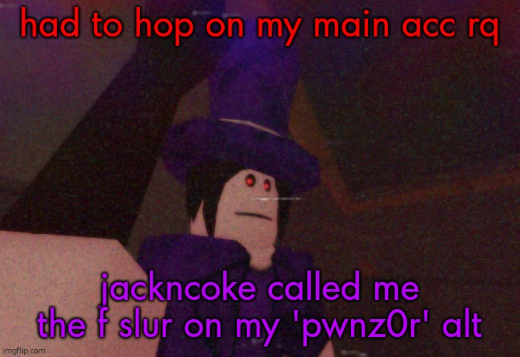 CALLING ALL MODS | had to hop on my main acc rq; jackncoke called me the f slur on my 'pwnz0r' alt | image tagged in mach selfie | made w/ Imgflip meme maker