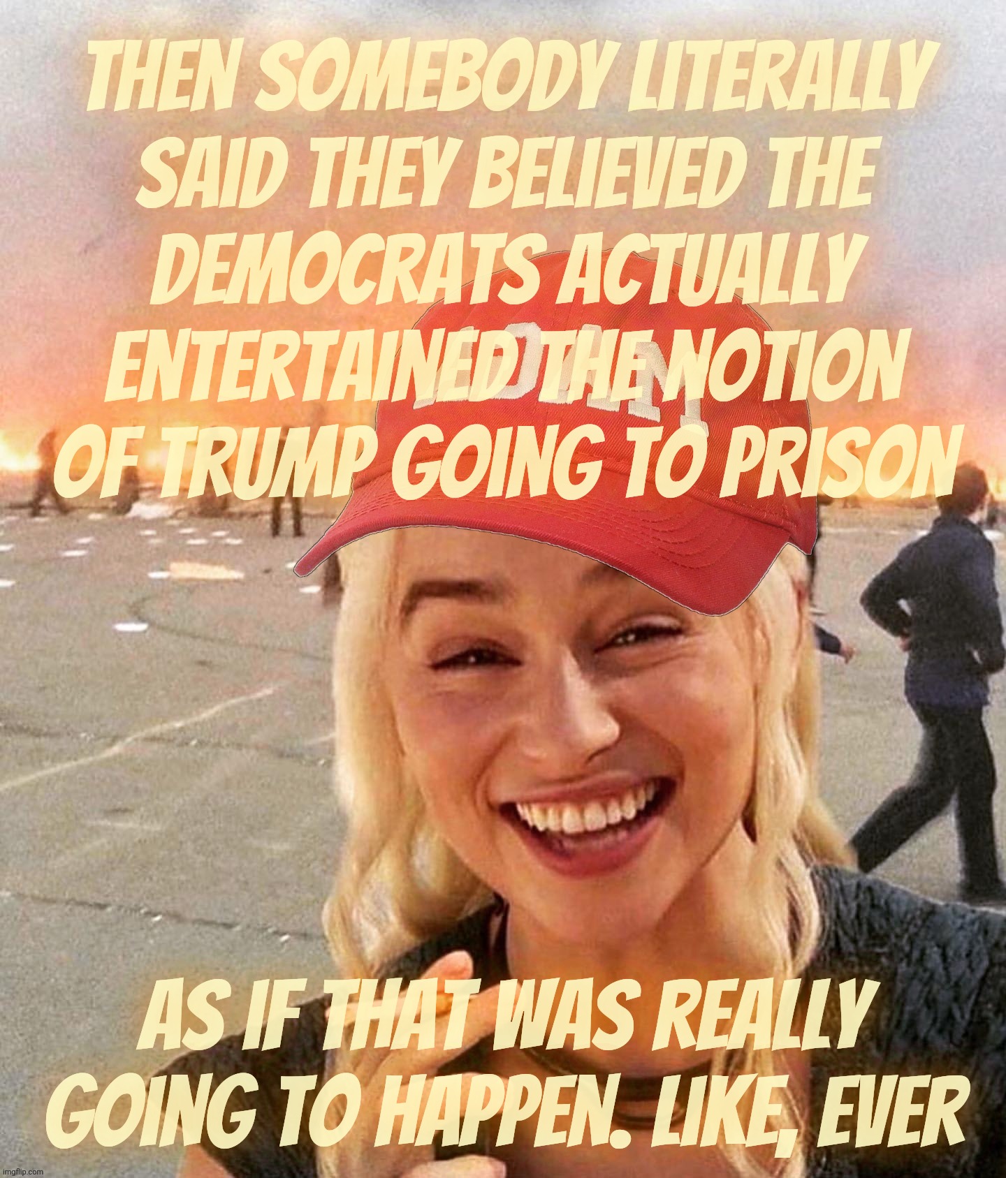 Cult 45 still trying to pretend that Democrats really were banking on Trump going to prison, as is the Deep State would allow it | then somebody literally
said they believed the
Democrats actually
entertained the notion
of Trump going to prison; As if that was really going to happen. Like, Ever | image tagged in disaster smoker girl maga edition,fake trials for trump,the trials that never happened,aww shucks they ran out of time,derp | made w/ Imgflip meme maker