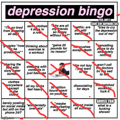 instead of the gain 20 pounds for no reason..its lose 30 pound for no reason for me | YES..BUT I CANT CRY ANYMORE LOL; GROSS TBH | image tagged in depression bingo | made w/ Imgflip meme maker