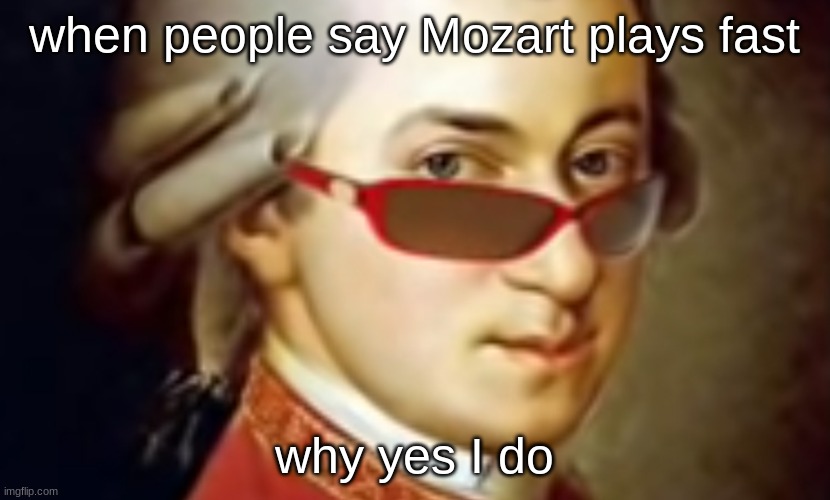 why yes I do | when people say Mozart plays fast; why yes I do | image tagged in mozart | made w/ Imgflip meme maker