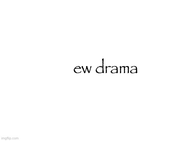 ew drama | made w/ Imgflip meme maker