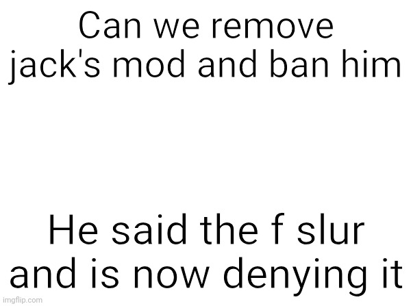 I don't think he's very worthy of being a mod | Can we remove jack's mod and ban him; He said the f slur and is now denying it | image tagged in temp | made w/ Imgflip meme maker