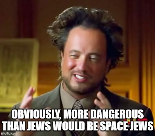 Space Jews | OBVIOUSLY, MORE DANGEROUS THAN JEWS WOULD BE SPACE JEWS | image tagged in memes,ancient aliens,jews | made w/ Imgflip meme maker