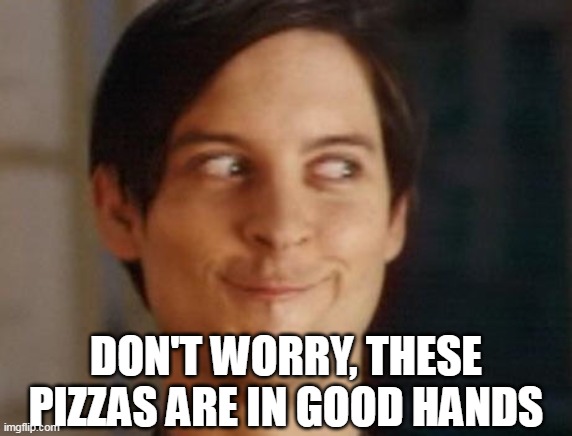 Spiderman Peter Parker | DON'T WORRY, THESE PIZZAS ARE IN GOOD HANDS | image tagged in memes,spiderman peter parker,spiderman,peter parker,pizza | made w/ Imgflip meme maker