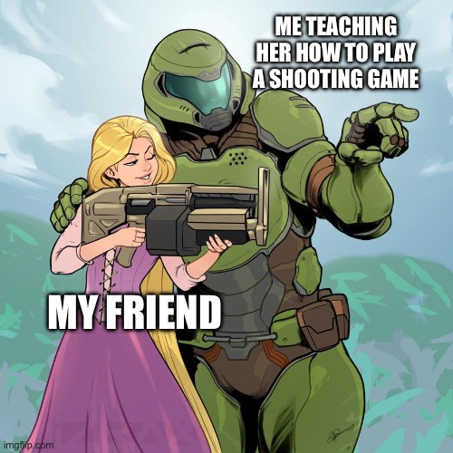 doom guy teaching Rapunzel how to fire the heavy assult rifle | ME TEACHING HER HOW TO PLAY A SHOOTING GAME; MY FRIEND | image tagged in doom guy teaching rapunzel how to fire the heavy assult rifle | made w/ Imgflip meme maker