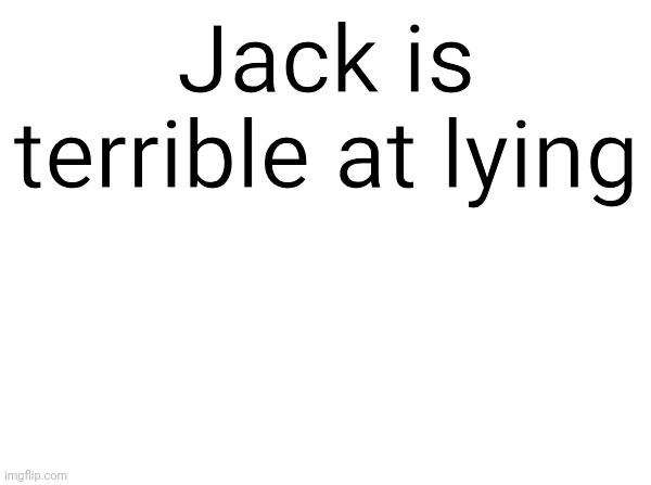 Temp | Jack is terrible at lying | image tagged in temp | made w/ Imgflip meme maker