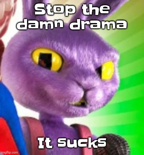 Bru | Stop the damn drama; It sucks | image tagged in jax off | made w/ Imgflip meme maker