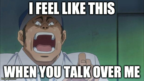 Frustrated anime | I FEEL LIKE THIS WHEN YOU TALK OVER ME | image tagged in frustrated anime | made w/ Imgflip meme maker