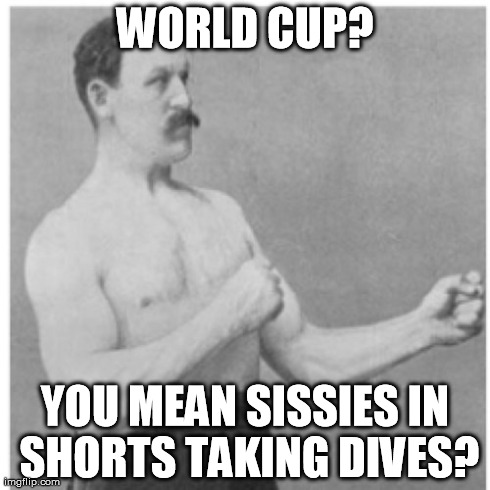 Overly Manly Man | WORLD CUP? YOU MEAN SISSIES IN SHORTS TAKING DIVES? | image tagged in memes,overly manly man | made w/ Imgflip meme maker