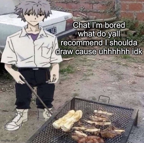 He is grilling | Chat I’m bored what do yall recommend I shoulda draw cause uhhhhhh idk | image tagged in he is grilling | made w/ Imgflip meme maker