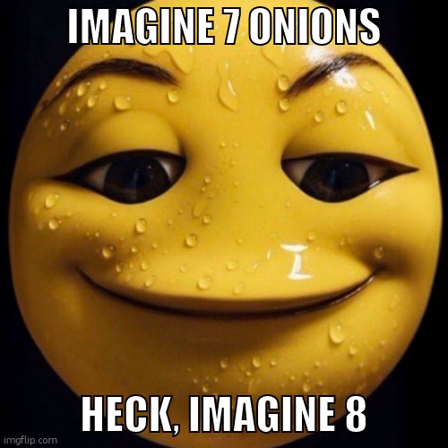 Imagine | IMAGINE 7 ONIONS HECK, IMAGINE 8 | image tagged in imagine | made w/ Imgflip meme maker