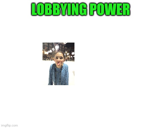 Lobbying Power | LOBBYING POWER | image tagged in make your own meme | made w/ Imgflip meme maker