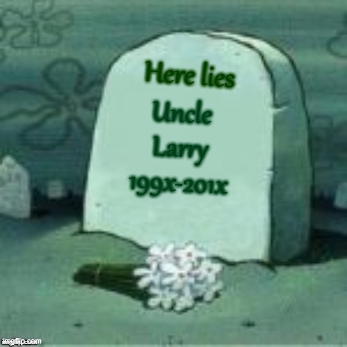 Here Lies X | Uncle Larry 199x-201x Here lies | image tagged in here lies x | made w/ Imgflip meme maker