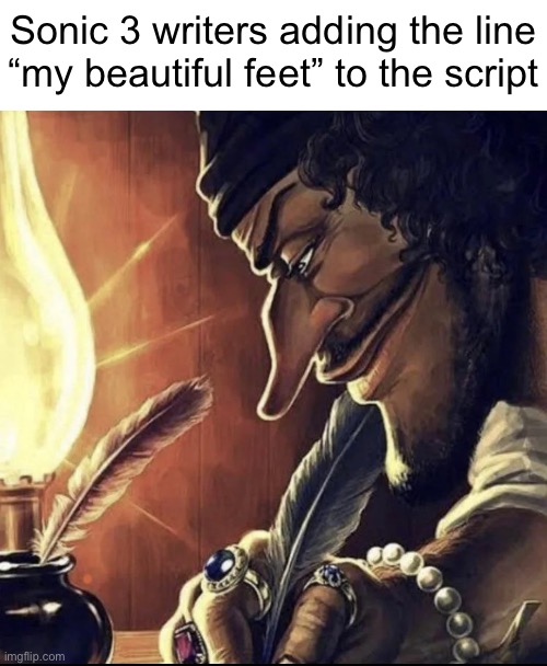 blackbeard writing | Sonic 3 writers adding the line
“my beautiful feet” to the script | image tagged in blackbeard writing | made w/ Imgflip meme maker