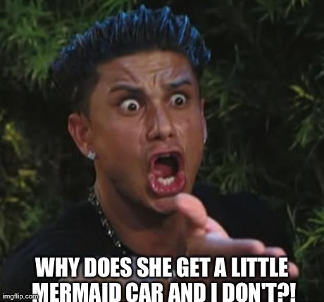 DJ Pauly D Meme | WHY DOES SHE GET A LITTLE MERMAID CAR AND I DON'T?! | image tagged in memes,dj pauly d | made w/ Imgflip meme maker
