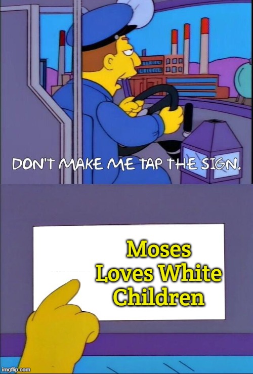 Don't make me tap the sign | Moses Loves White Children | image tagged in don't make me tap the sign,moses loves white children | made w/ Imgflip meme maker