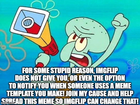 Please support! | FOR SOME STUPID REASON, IMGFLIP DOES NOT GIVE YOU, OR EVEN THE OPTION TO NOTIFY YOU WHEN SOMEONE USES A MEME TEMPLATE YOU MAKE! JOIN MY CAUSE AND HELP SPREAD THIS MEME SO IMGFLIP CAN CHANGE THAT! | image tagged in squidward megaphone,spongebob,squidward,memes,funny memes,revolution | made w/ Imgflip meme maker