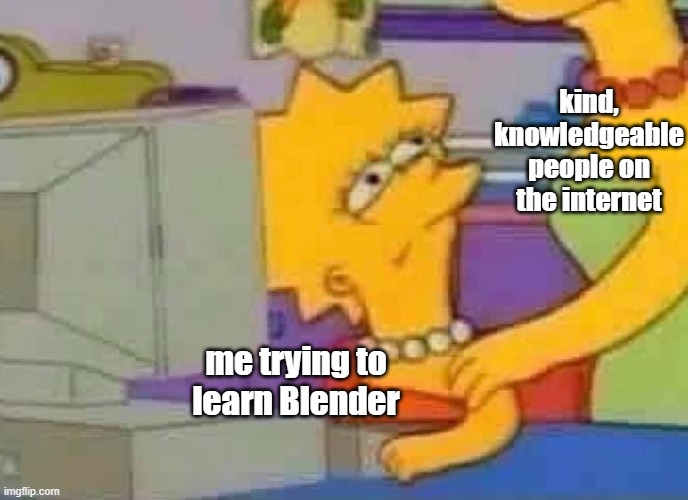 trying to learn Blender ? | kind, knowledgeable people on the internet; me trying to learn Blender | image tagged in lisa simpson computer | made w/ Imgflip meme maker