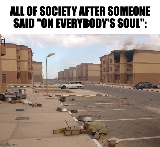 damn | ALL OF SOCIETY AFTER SOMEONE SAID "ON EVERYBODY'S SOUL": | image tagged in ghost town,memes,unnecessary tags,why are you reading this,you have been eternally cursed for reading the tags | made w/ Imgflip meme maker