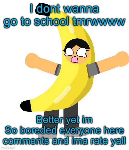 Abby in a banana costume | I dont wanna go to school tmrwwww; Better yet im
So boreded everyone here comments and ima rate yall | image tagged in abby in a banana costume | made w/ Imgflip meme maker